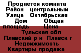 Продается комната › Район ­ центральный › Улица ­ Октябрьская › Дом ­ 25 › Общая площадь ­ 8 › Цена ­ 390 000 - Тульская обл., Плавский р-н, Плавск г. Недвижимость » Квартиры продажа   